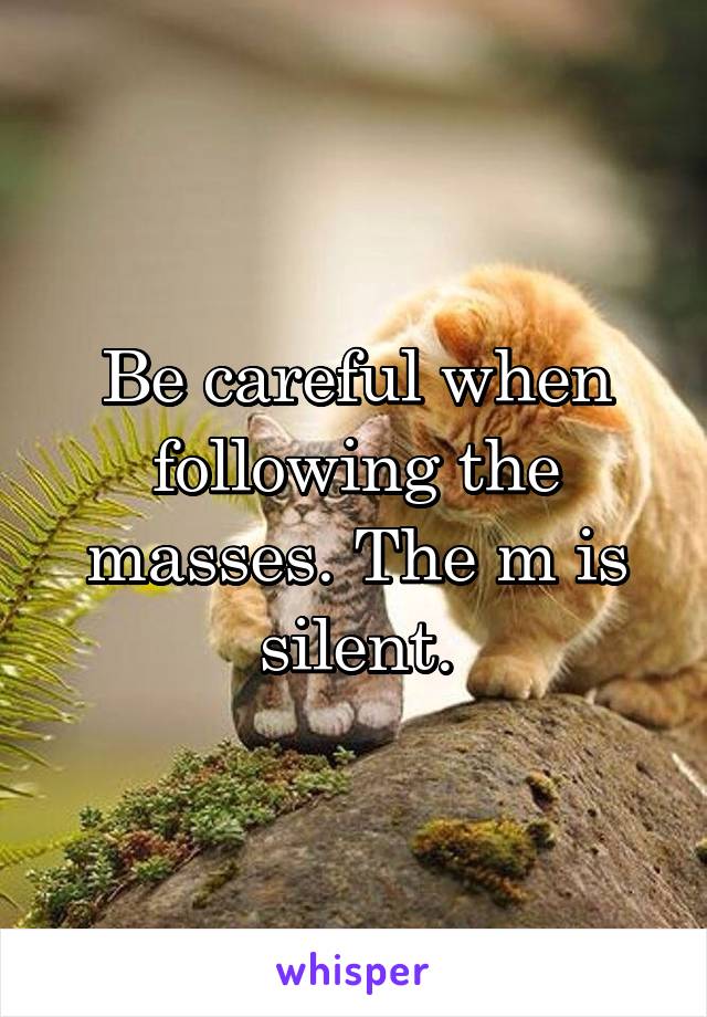 Be careful when following the masses. The m is silent.