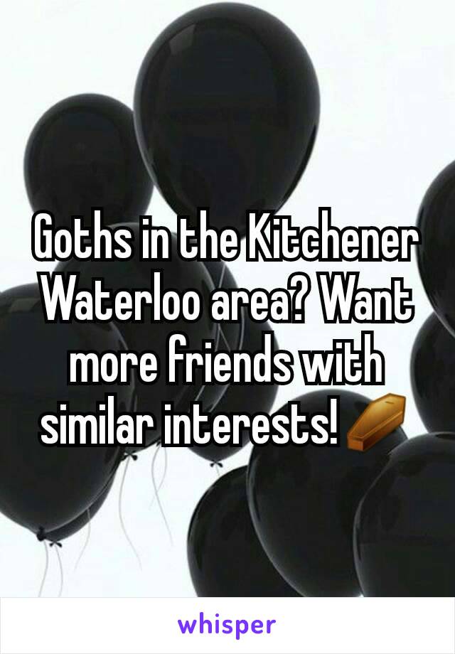 Goths in the Kitchener Waterloo area? Want more friends with similar interests!⚰