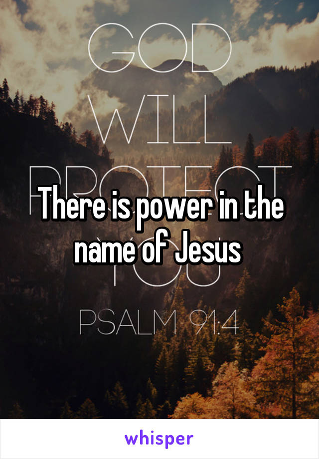 There is power in the name of Jesus 