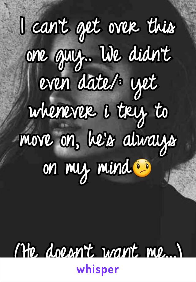 I can't get over this one guy.. We didn't even date/: yet whenever i try to move on, he's always on my mind😞


(He doesn't want me...)