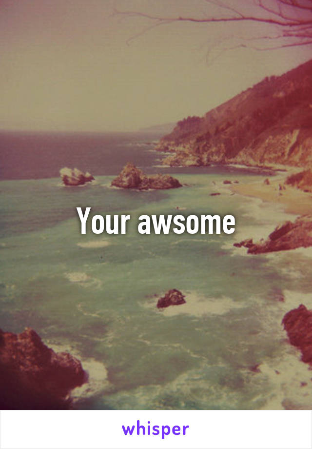 Your awsome