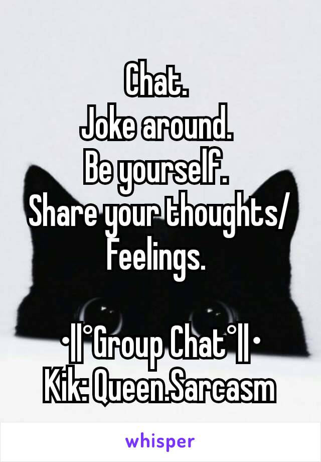 Chat. 
Joke around. 
Be yourself. 
Share your thoughts/Feelings. 

•||°Group Chat°||•
Kik: Queen.Sarcasm