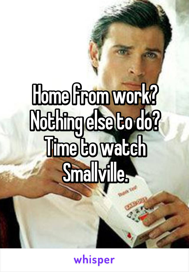 Home from work? Nothing else to do? Time to watch Smallville.