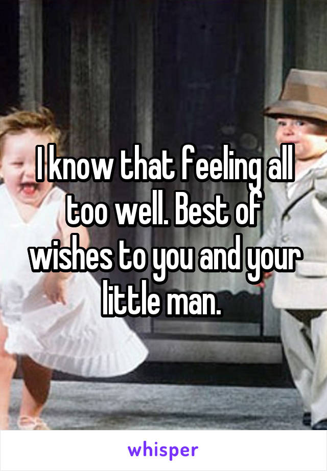 I know that feeling all too well. Best of wishes to you and your little man. 