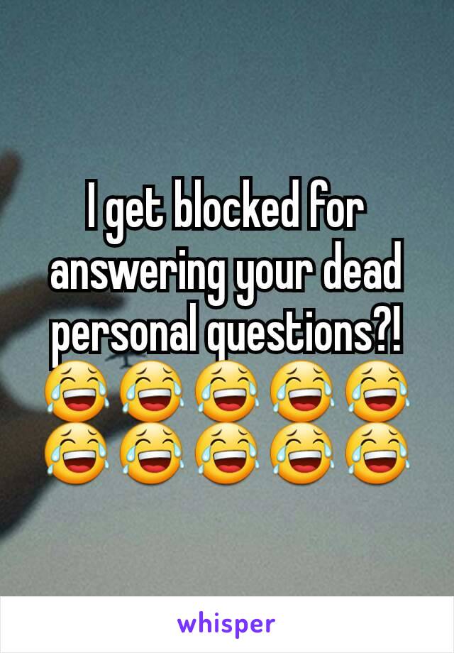 I get blocked for answering your dead personal questions?! 😂😂😂😂😂😂😂😂😂😂