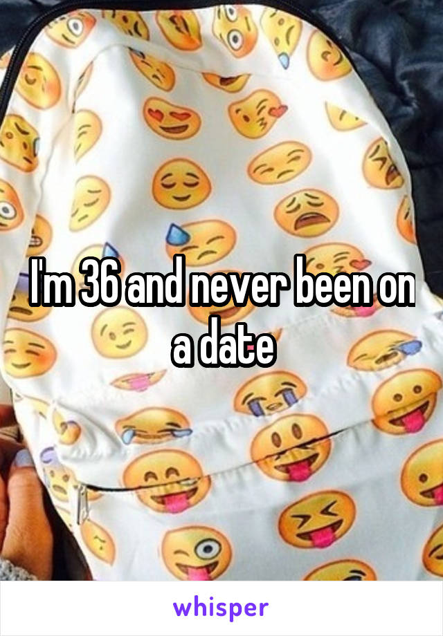 I'm 36 and never been on a date