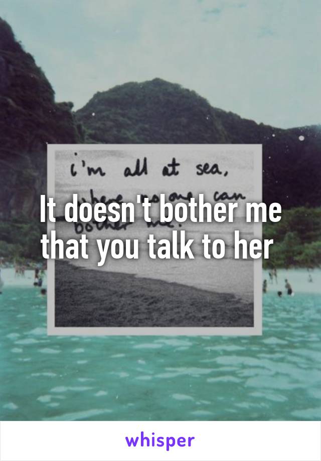 It doesn't bother me that you talk to her 