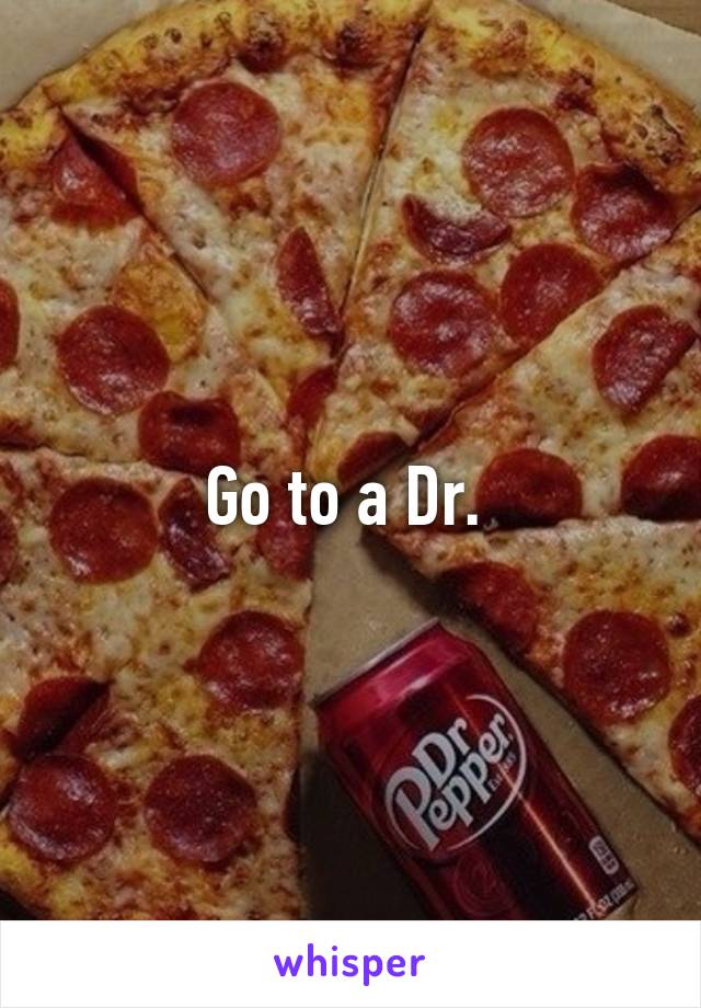 Go to a Dr. 