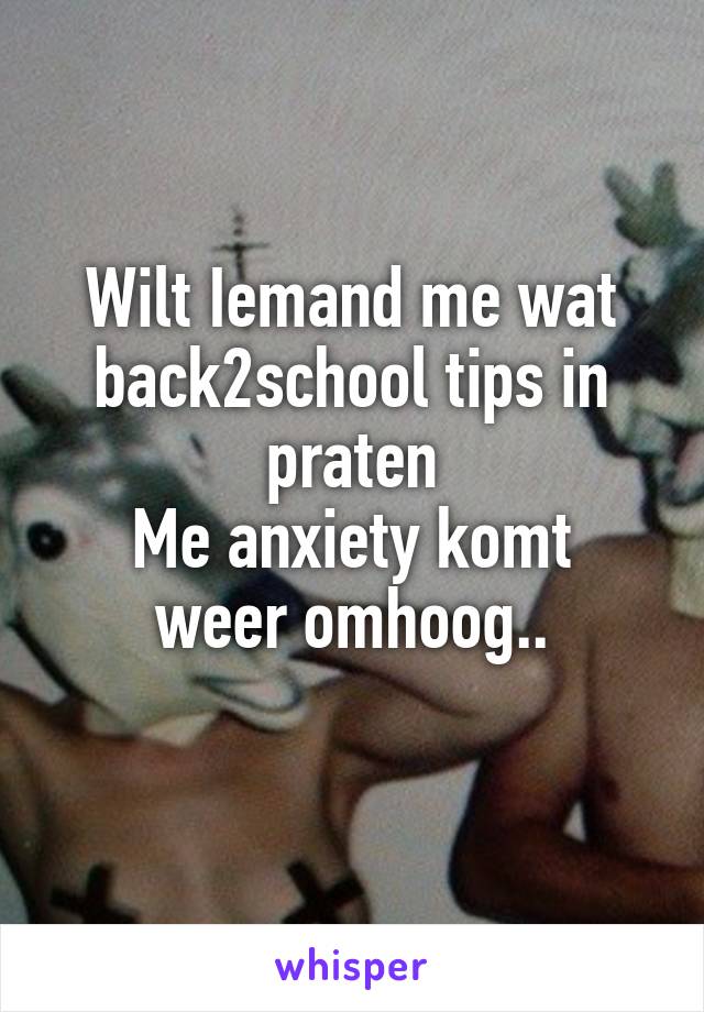 Wilt Iemand me wat back2school tips in praten
Me anxiety komt weer omhoog..
