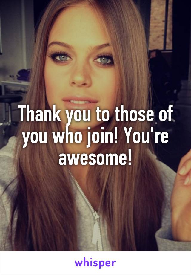 Thank you to those of you who join! You're awesome!