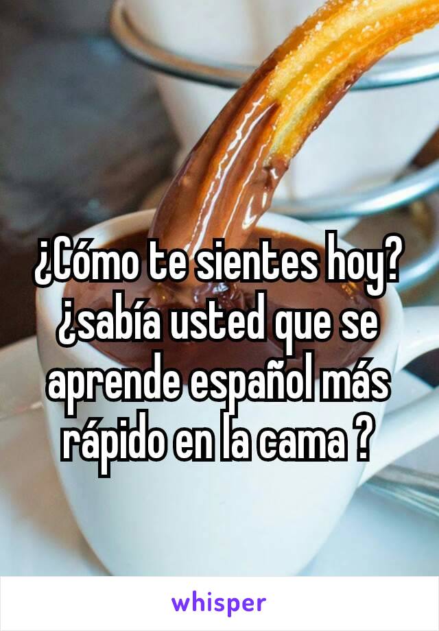 
¿Cómo te sientes hoy? ¿sabía usted que se aprende español más rápido en la cama ?