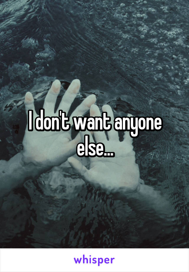 I don't want anyone else...