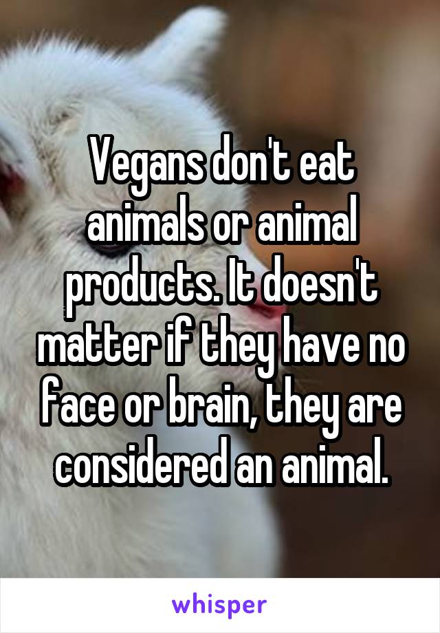 Vegans don't eat animals or animal products. It doesn't matter if they have no face or brain, they are considered an animal.