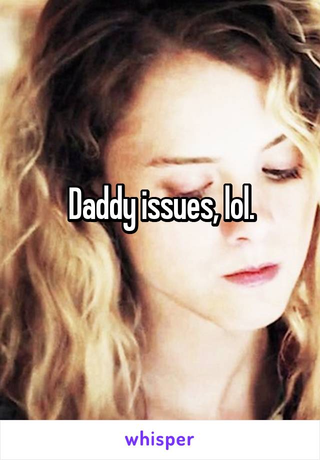 Daddy issues, lol.
