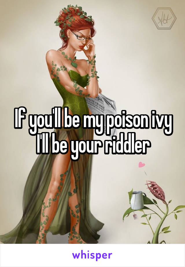 If you'll be my poison ivy I'll be your riddler