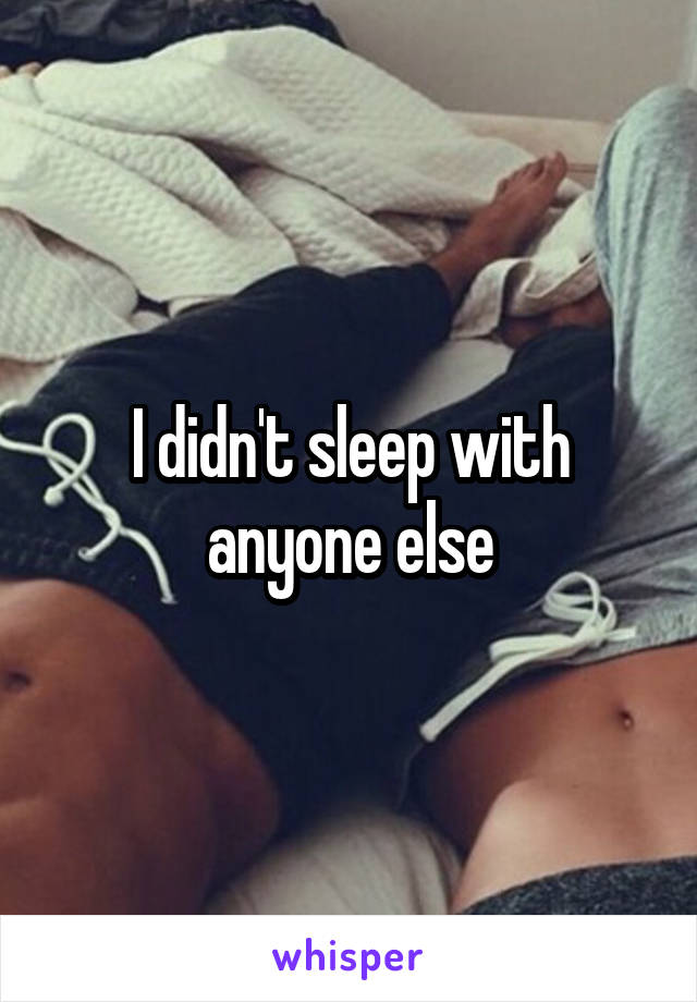 I didn't sleep with anyone else