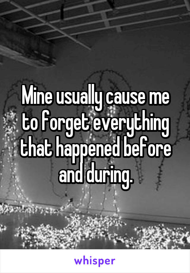 Mine usually cause me to forget everything that happened before and during.