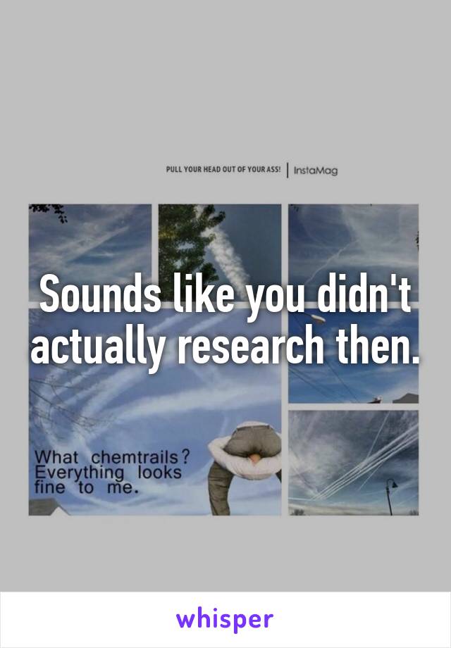 Sounds like you didn't actually research then.