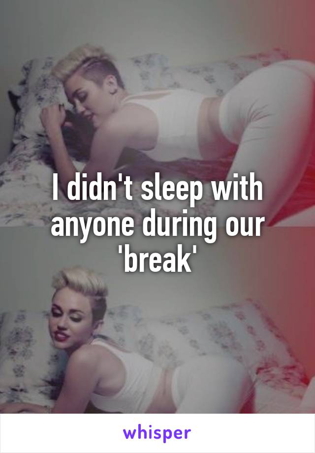 I didn't sleep with anyone during our 'break'