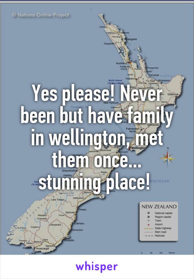 Yes please! Never been but have family in wellington, met them once...
stunning place! 