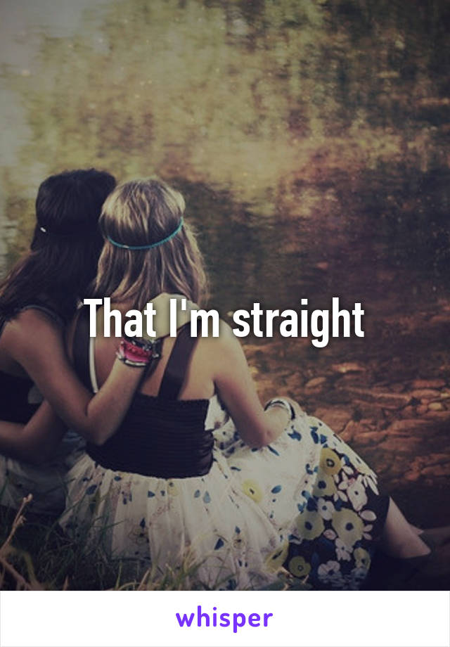 That I'm straight