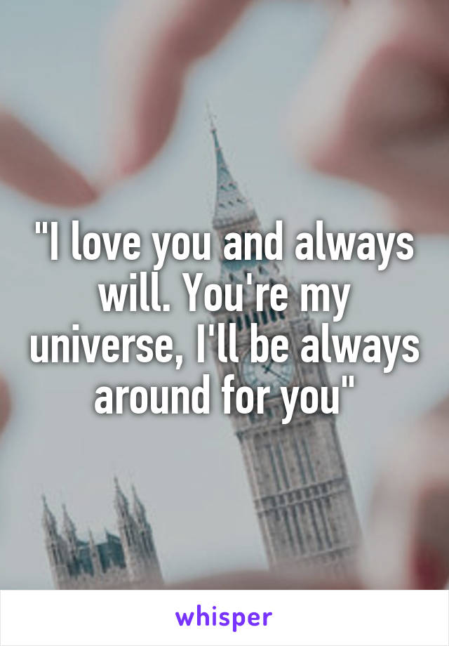 "I love you and always will. You're my universe, I'll be always around for you"