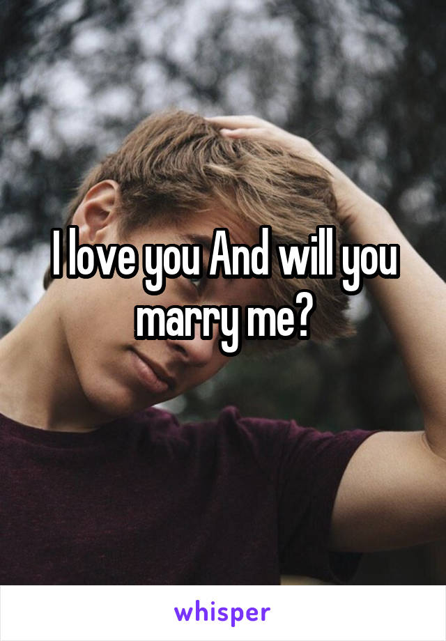 I love you And will you marry me?
