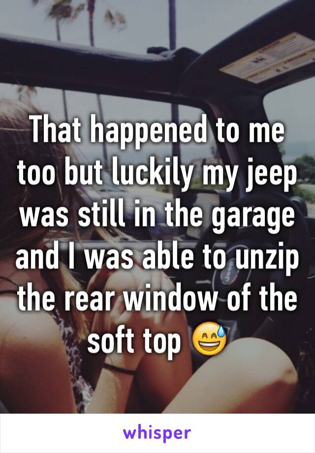 That happened to me too but luckily my jeep was still in the garage and I was able to unzip the rear window of the soft top 😅