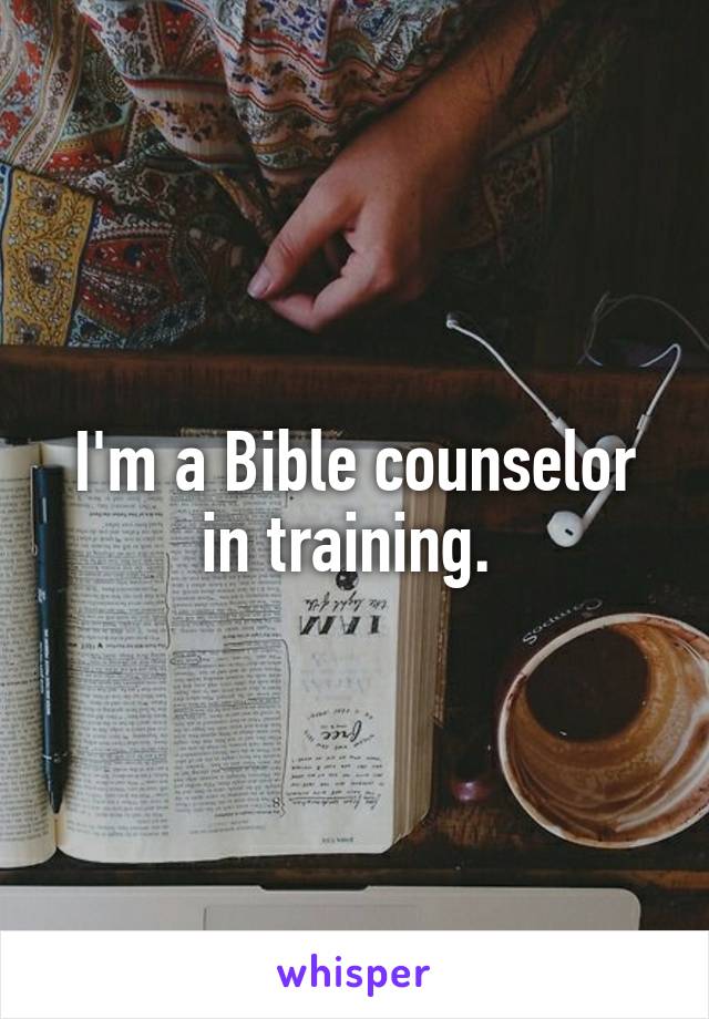 I'm a Bible counselor in training. 