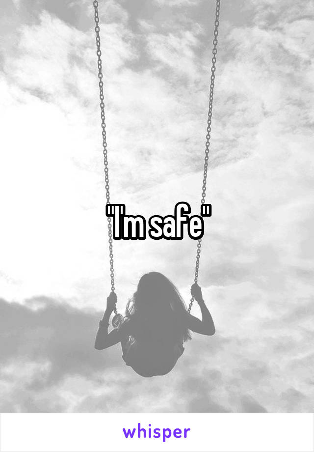 "I'm safe"