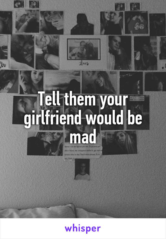 Tell them your girlfriend would be mad