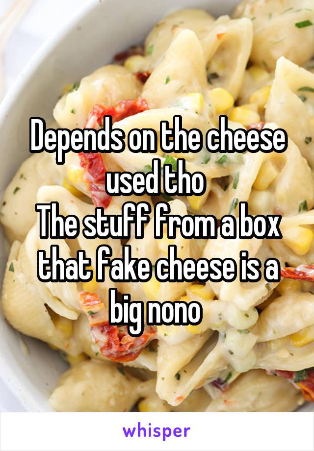 Depends on the cheese used tho 
The stuff from a box that fake cheese is a big nono 