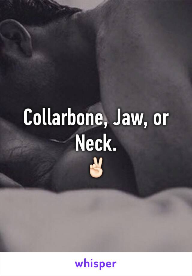 Collarbone, Jaw, or Neck.
✌🏻️