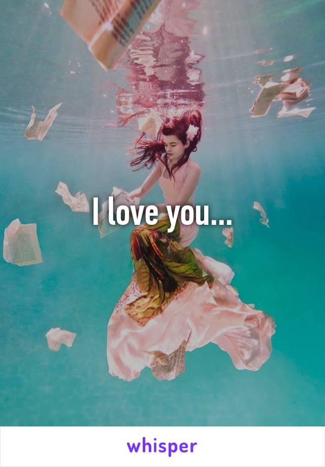 I love you...
