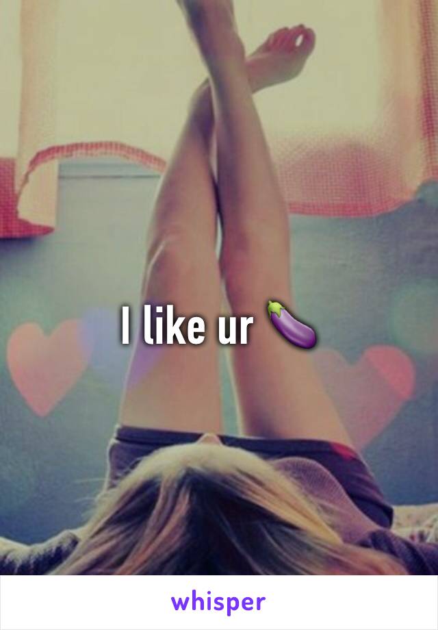 I like ur 🍆