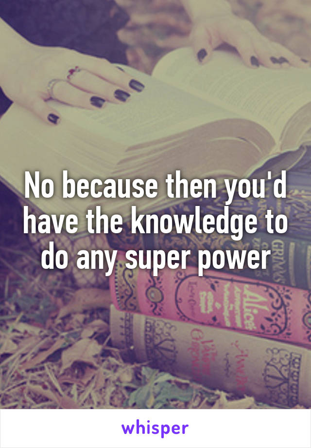 No because then you'd have the knowledge to do any super power