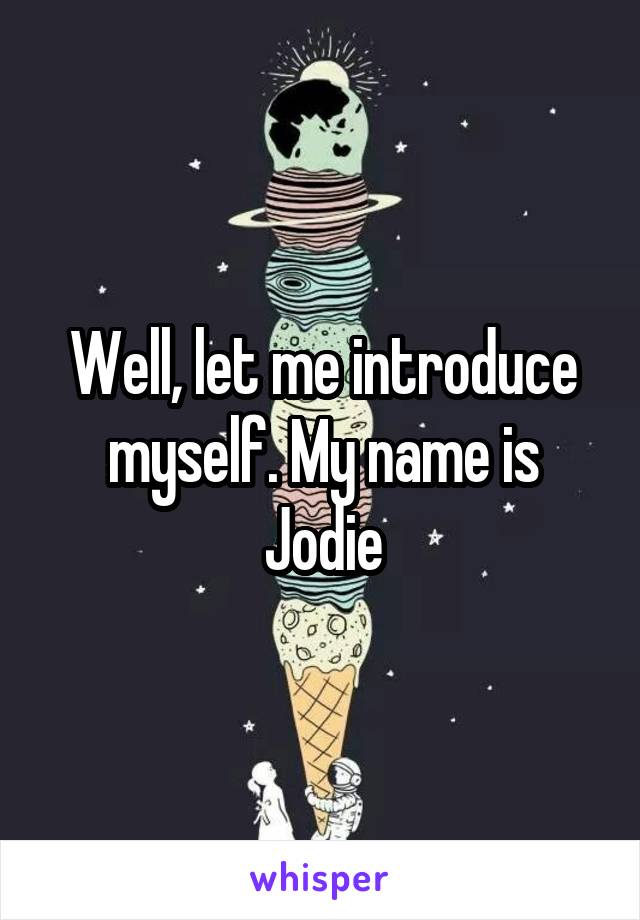 Well, let me introduce myself. My name is Jodie