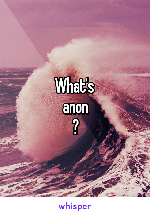 What's 
anon
?