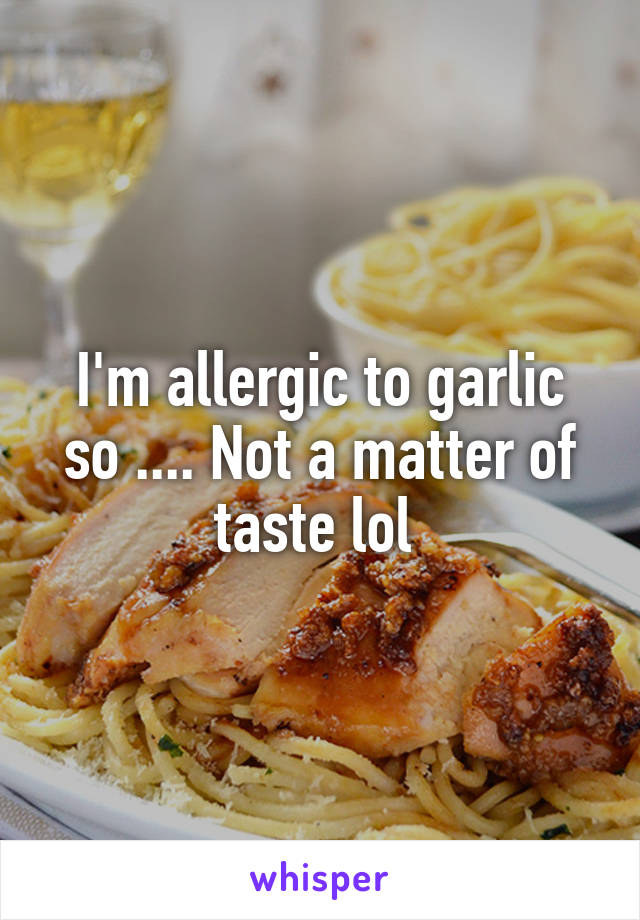 I'm allergic to garlic so .... Not a matter of taste lol 