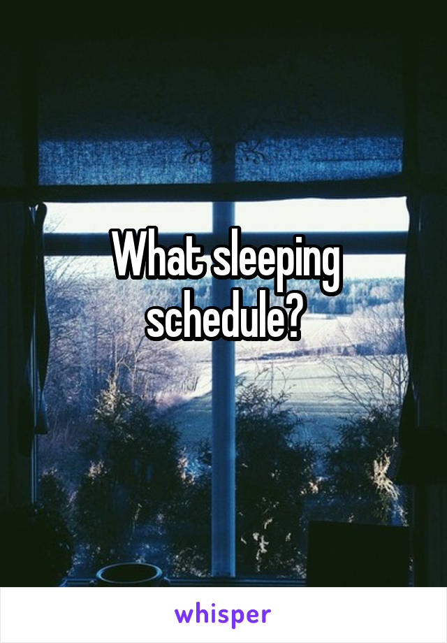 What sleeping schedule?
