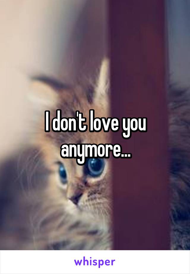 I don't love you anymore...