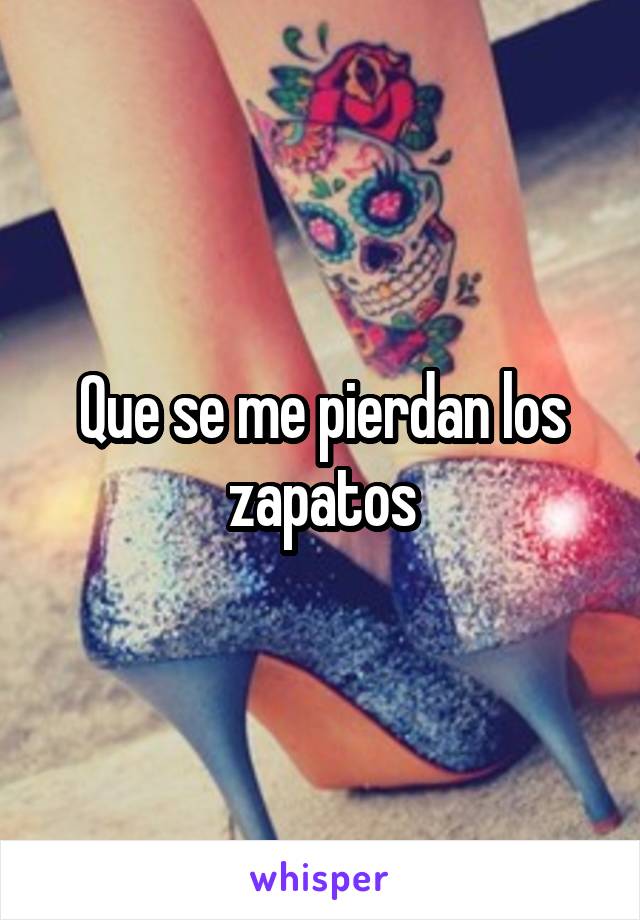 Que se me pierdan los zapatos