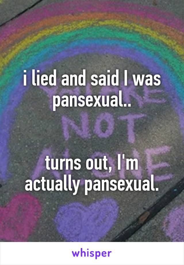 i lied and said I was pansexual..


turns out, I'm actually pansexual.