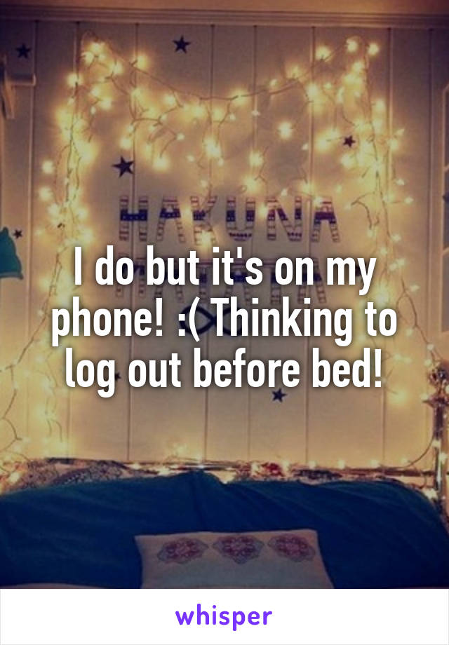 I do but it's on my phone! :( Thinking to log out before bed!