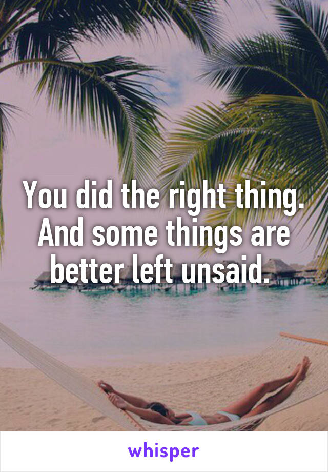 You did the right thing. And some things are better left unsaid. 