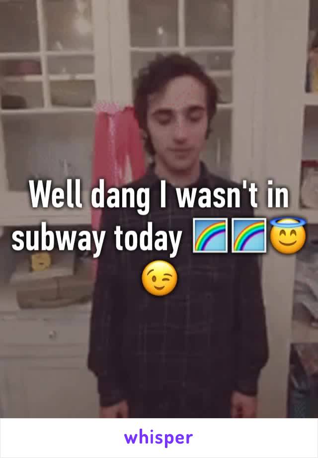 Well dang I wasn't in subway today 🌈🌈😇😉