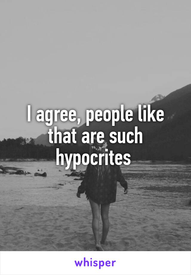 I agree, people like that are such hypocrites 