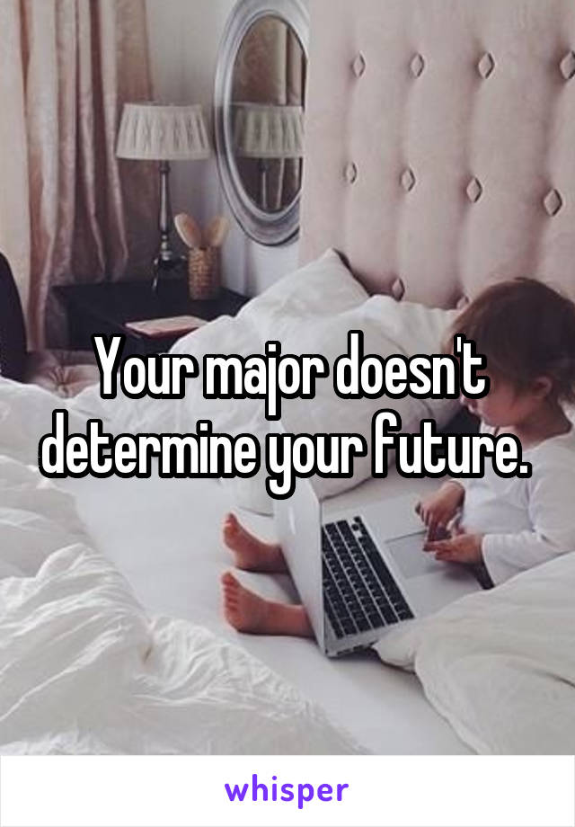 Your major doesn't determine your future. 