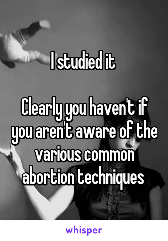 I studied it 

Clearly you haven't if you aren't aware of the various common abortion techniques 