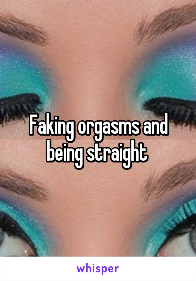 Faking orgasms and being straight 